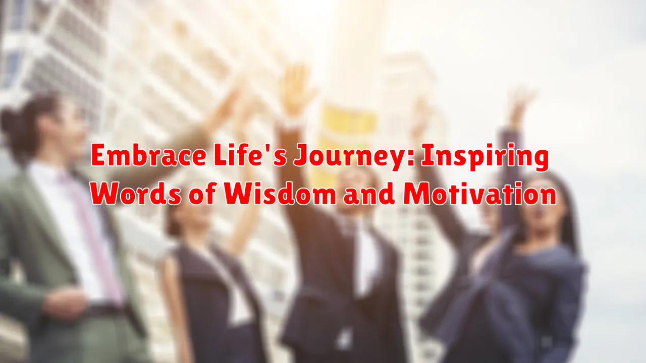 Embrace Life's Journey: Inspiring Words of Wisdom and Motivation