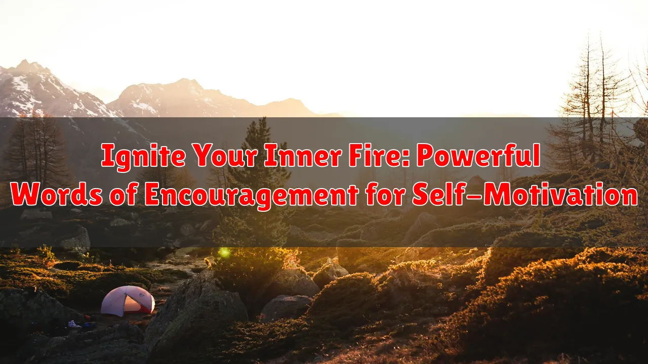 Ignite Your Inner Fire: Powerful Words of Encouragement for Self-Motivation
