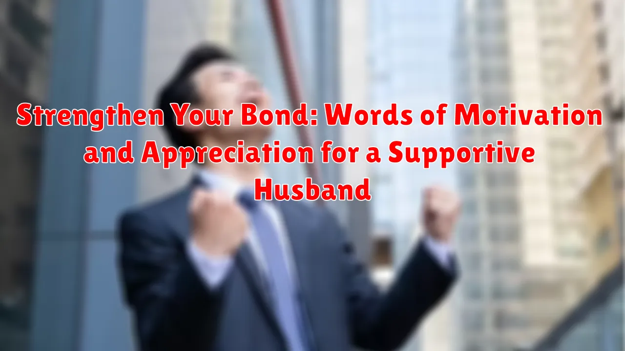 Strengthen Your Bond: Words of Motivation and Appreciation for a Supportive Husband