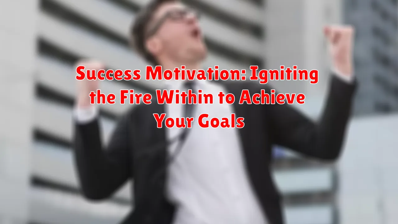 Success Motivation: Igniting the Fire Within to Achieve Your Goals
