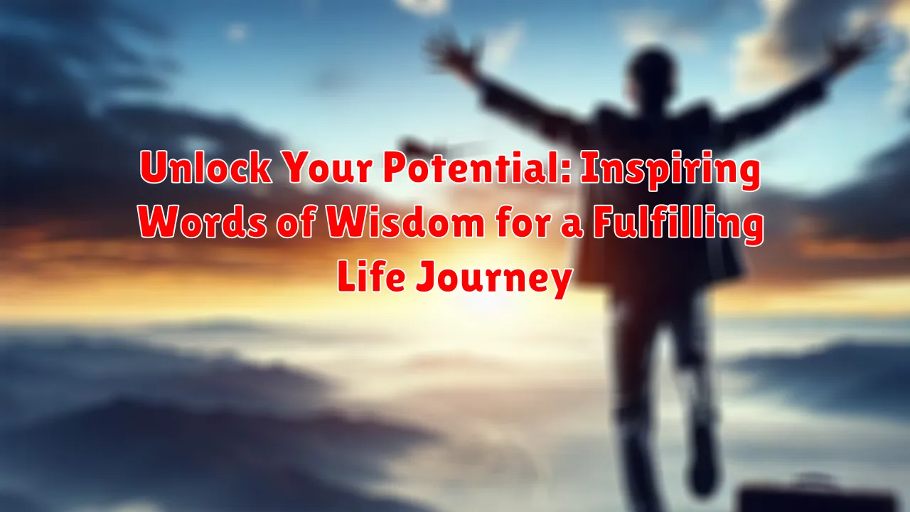 Unlock Your Potential: Inspiring Words of Wisdom for a Fulfilling Life Journey